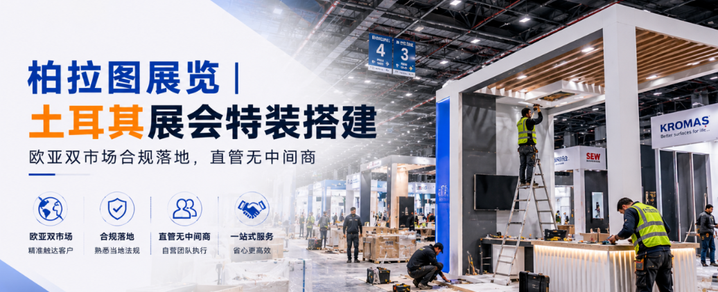 柏拉图展览｜土耳其展会特装搭建，欧亚双市场合规落地，直管无中间商